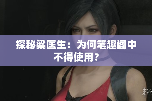 探秘梁医生：为何笔趣阁中不得使用？
