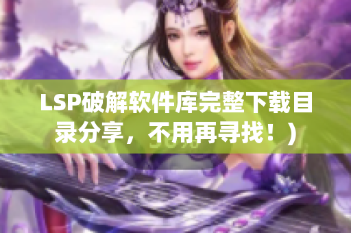 LSP破解软件库完整下载目录分享，不用再寻找！)