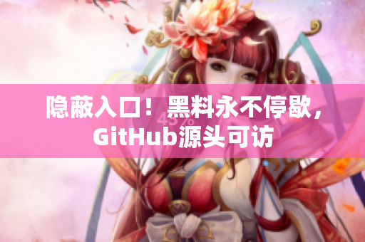 隐蔽入口！黑料永不停歇，GitHub源头可访