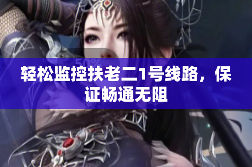 轻松监控扶老二1号线路，保证畅通无阻