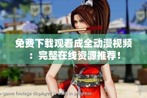 免费下载观看成全动漫视频：完整在线资源推荐！