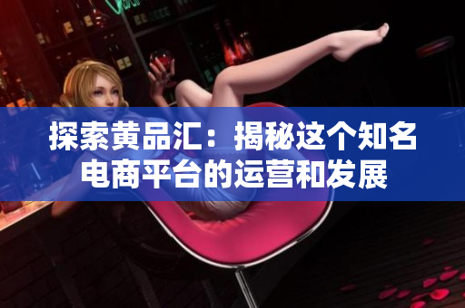 探索黄品汇：揭秘这个知名电商平台的运营和发展