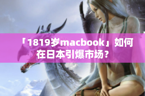 「1819岁macbook」如何在日本引爆市场？