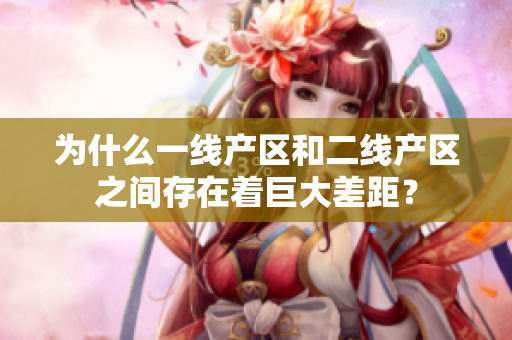 为什么一线产区和二线产区之间存在着巨大差距？
