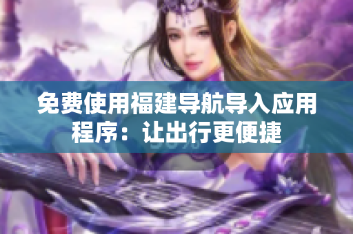 免费使用福建导航导入应用程序：让出行更便捷
