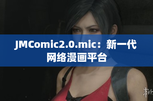 JMComic2.0.mic：新一代网络漫画平台