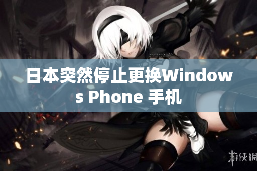 日本突然停止更换Windows Phone 手机