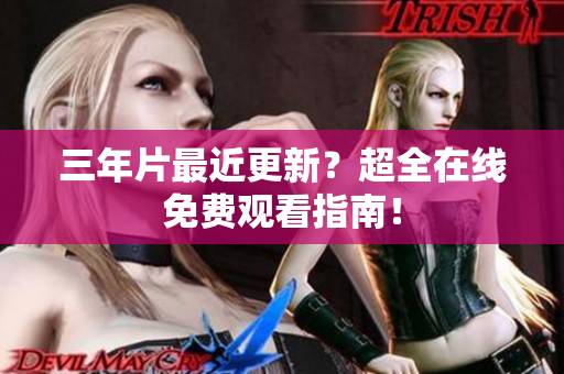 三年片最近更新？超全在线免费观看指南！