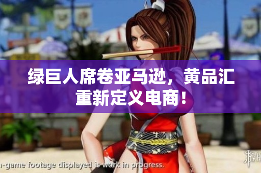 绿巨人席卷亚马逊，黄品汇重新定义电商！
