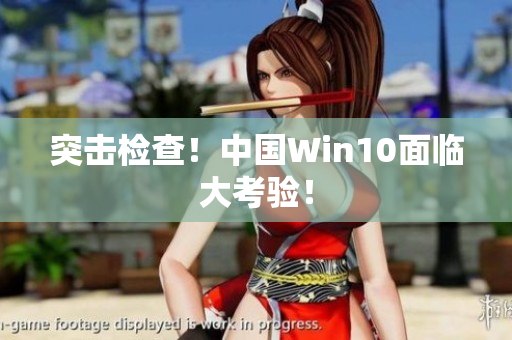 突击检查！中国Win10面临大考验！