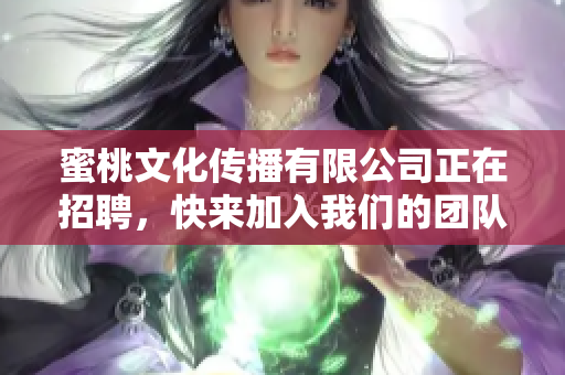 蜜桃文化传播有限公司正在招聘，快来加入我们的团队吧！