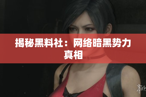 揭秘黑料社：网络暗黑势力真相