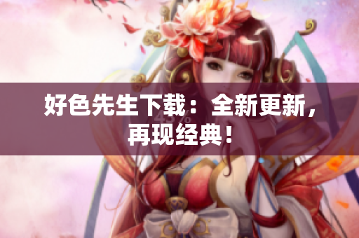 好色先生下载：全新更新，再现经典！