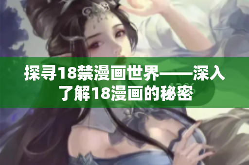 探寻18禁漫画世界——深入了解18漫画的秘密