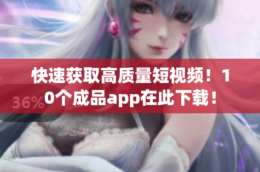 快速获取高质量短视频！10个成品app在此下载！