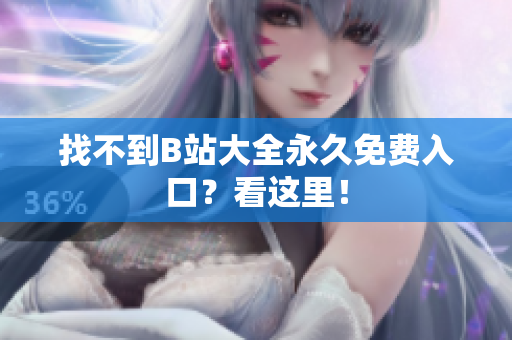 找不到B站大全永久免费入口？看这里！