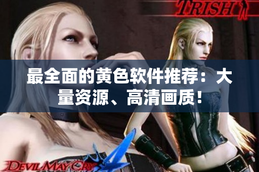 最全面的黄色软件推荐：大量资源、高清画质！