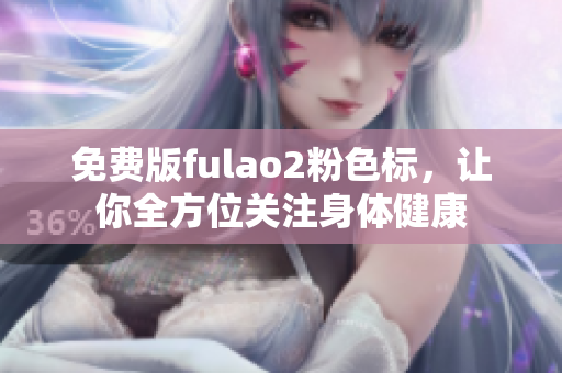免费版fulao2粉色标，让你全方位关注身体健康