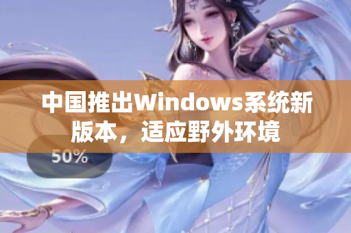 中国推出Windows系统新版本，适应野外环境