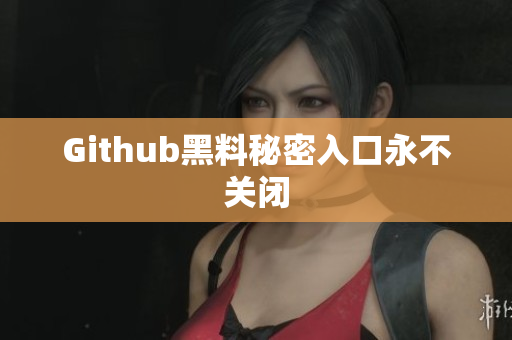 Github黑料秘密入口永不关闭