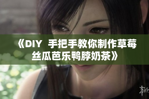 《DIY  手把手教你制作草莓丝瓜芭乐鸭脖奶茶》