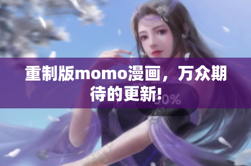 重制版momo漫画，万众期待的更新!