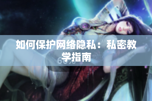 如何保护网络隐私：私密教学指南