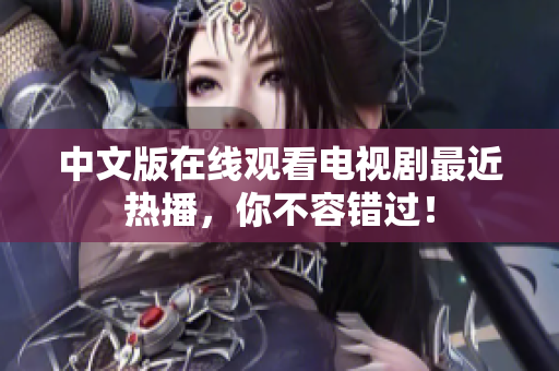 中文版在线观看电视剧最近热播，你不容错过！