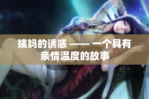 姨妈的诱惑 —— 一个具有亲情温度的故事