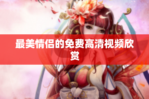 最美情侣的免费高清视频欣赏