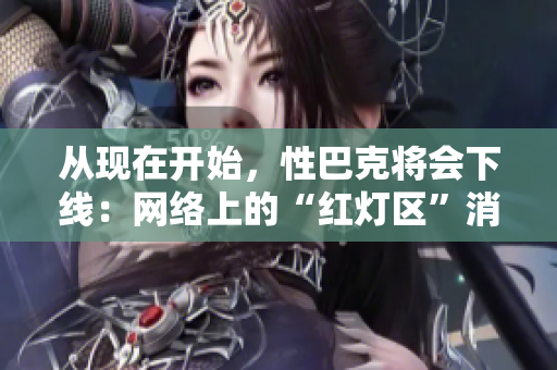 从现在开始，性巴克将会下线：网络上的“红灯区”消失了