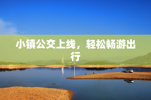 小镇公交上线，轻松畅游出行