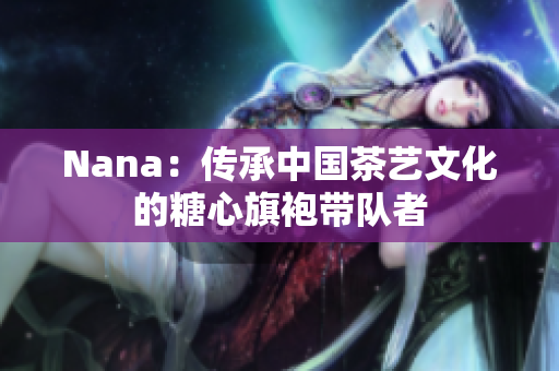 Nana：传承中国茶艺文化的糖心旗袍带队者