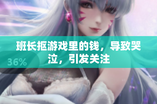 班长抠游戏里的钱，导致哭泣，引发关注