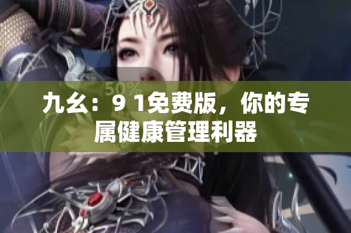 九幺：9 1免费版，你的专属健康管理利器