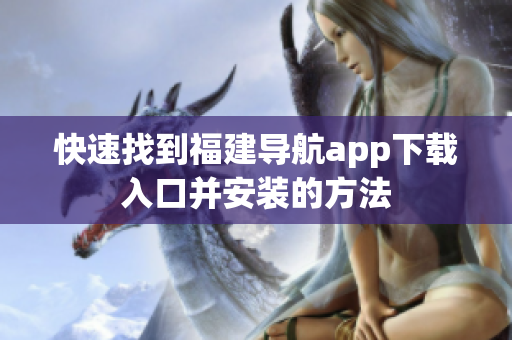 快速找到福建导航app下载入口并安装的方法