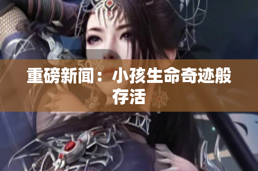 重磅新闻：小孩生命奇迹般存活