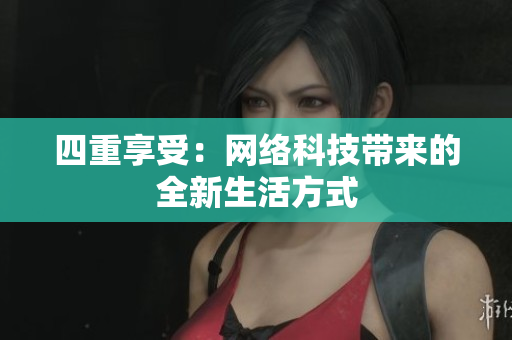 四重享受：网络科技带来的全新生活方式