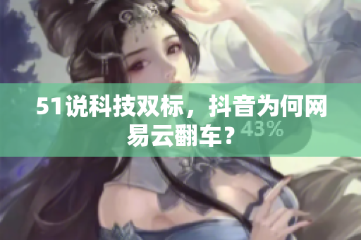51说科技双标，抖音为何网易云翻车？