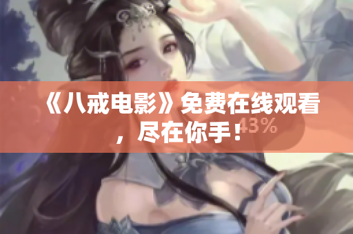 《八戒电影》免费在线观看，尽在你手！