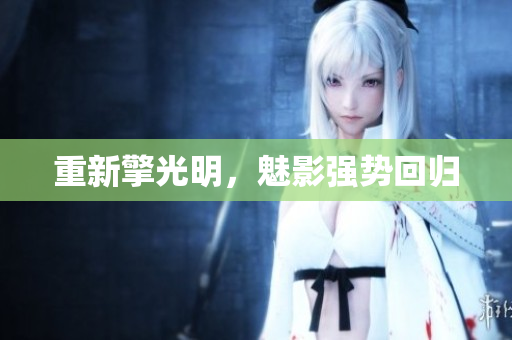 重新擎光明，魅影强势回归
