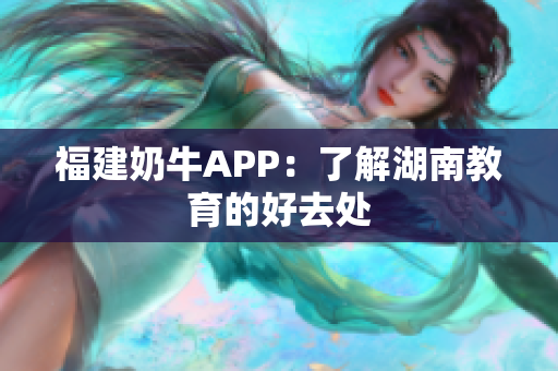 福建奶牛APP：了解湖南教育的好去处