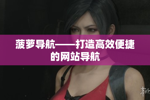 菠萝导航——打造高效便捷的网站导航