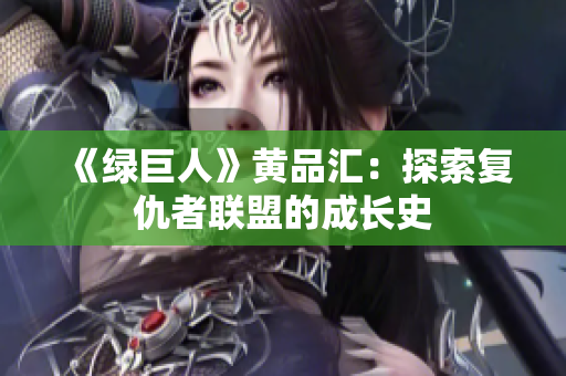 《绿巨人》黄品汇：探索复仇者联盟的成长史