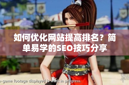 如何优化网站提高排名？简单易学的SEO技巧分享