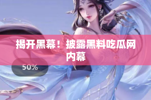 揭开黑幕！披露黑料吃瓜网内幕
