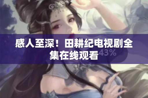 感人至深！田耕纪电视剧全集在线观看