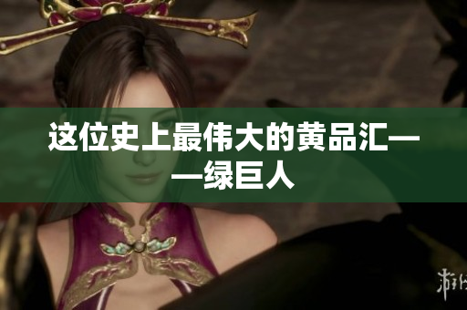 这位史上最伟大的黄品汇——绿巨人