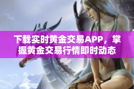 下载实时黄金交易APP，掌握黄金交易行情即时动态
