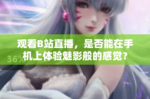 观看B站直播，是否能在手机上体验魅影般的感觉？